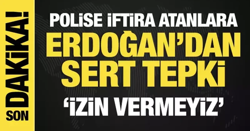 Son Dakika: Polise iftira atanlara Erdoğan dan sert tepki!