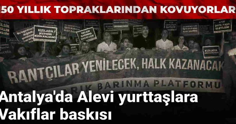 Antalya da Alevi yurttaşlara Vakıflar baskısı: 150 yıllık topraklarından kovuyorlar!