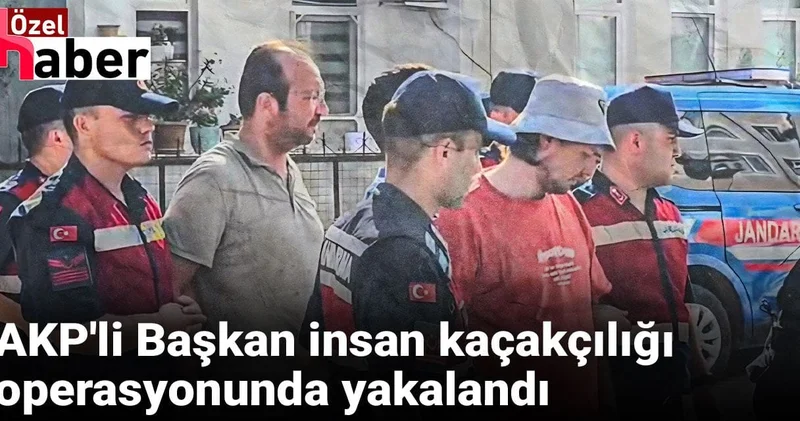 AKP li Başkan insan kaçakçılığı operasyonunda yakalandı