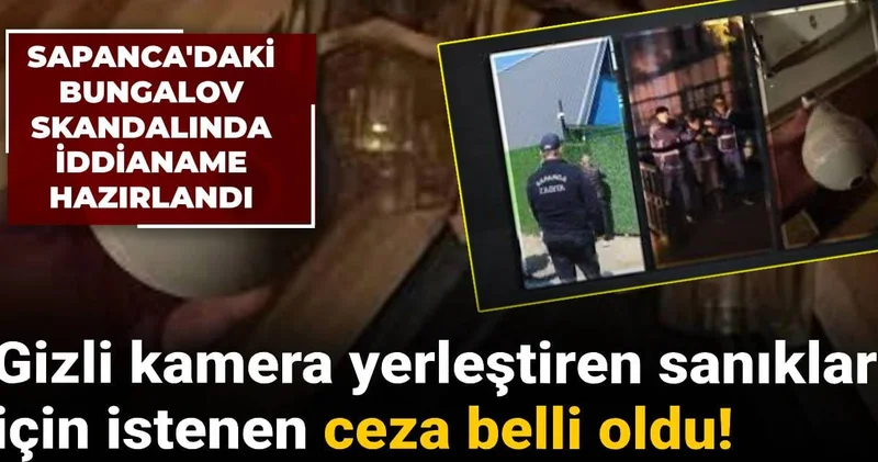 Sapanca daki bungalov skandalında iddianame hazırlandı: Gizli kamera yerleştiren sanıklar için istenen ceza belli oldu!