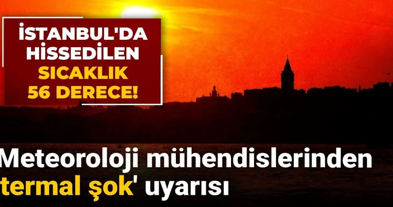 İstanbul da hissedilen sıcaklık 56 derece! Meteoroloji mühendislerinden termal şok uyarısı