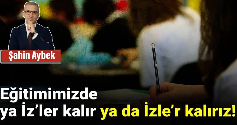 Eğitimimizde ya İz’ler kalır ya da İzle’r kalırız!