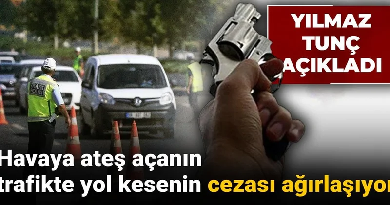 Yılmaz Tunç açıkladı: Havaya ateş açanın trafikte yol kesenin cezası ağırlaşıyor