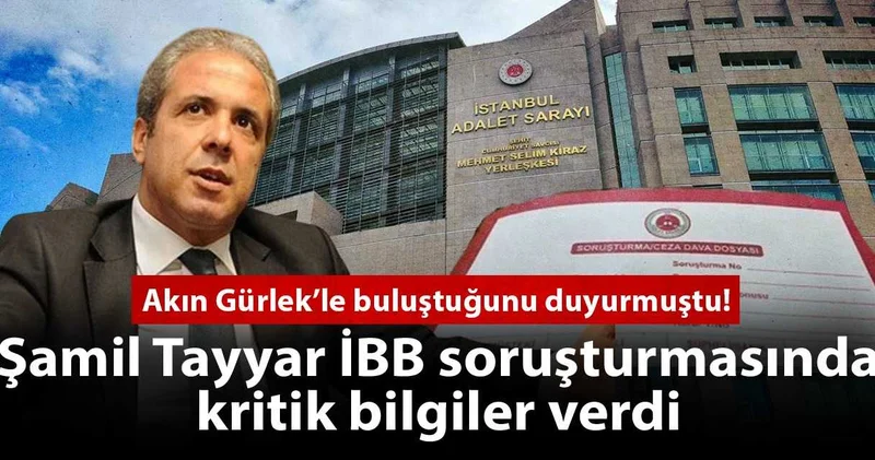 Akın Gürlek’le buluştuğunu duyurmuştu! Şamil Tayyar İBB soruşturmasında kritik bilgiler verdi