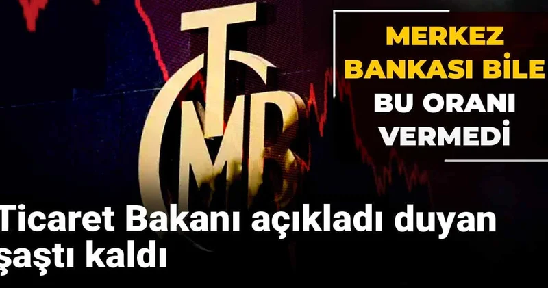 Merkez Bankası bile bu oranı vermedi: Ticaret Bakanı açıkladı duyan şaştı kaldı