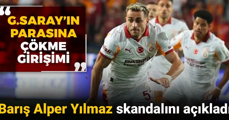 Barış Alper Yılmaz skandalını açıkladı: Galatasaray ın parasına çökme girişimi