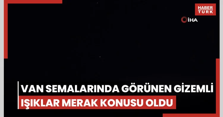 Van semalarında görünen gizemli ışıklar merak konusu oldu