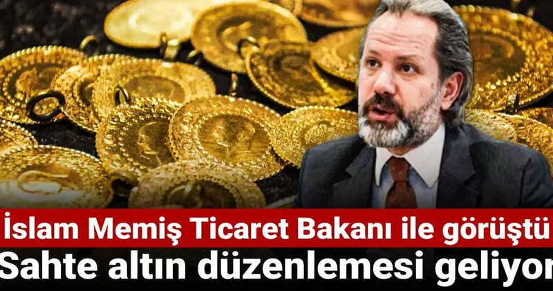 İslam Memiş Ticaret Bakanı ile görüştü: Sahte altın düzenlemesi geliyor