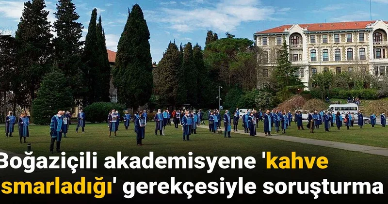 Boğaziçili akademisyene kahve ısmarladın soruşturması!