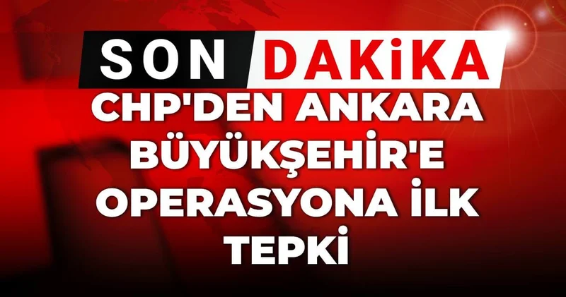 Son Dakika CHP den Ankara Büyükşehir e operasyona ilk tepki!