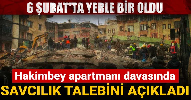 6 Şubat ta yerle bir oldu: Hakimbey apartmanı davasında savcılık talebini açıkladı