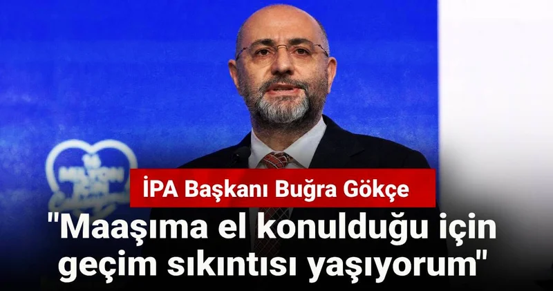 İPA Başkanı Buğra Gökçe: Maaşıma el konulduğu için geçim sıkıntısı yaşıyorum