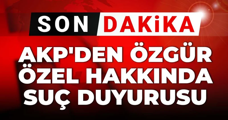 Son dakika AKP den Özgür Özel hakkında suç duyurusu
