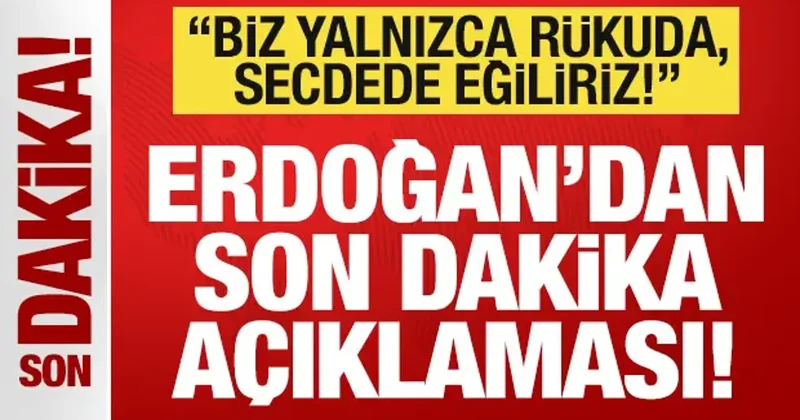 Erdoğan dan son dakika açıklaması! Biz sadece secdede eğiliriz deyip mesajı verdi!