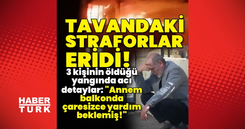 Tavandaki straforlar eridi! 3 kişinin öldüğü yangında acı detaylar! Son dakika haberleri