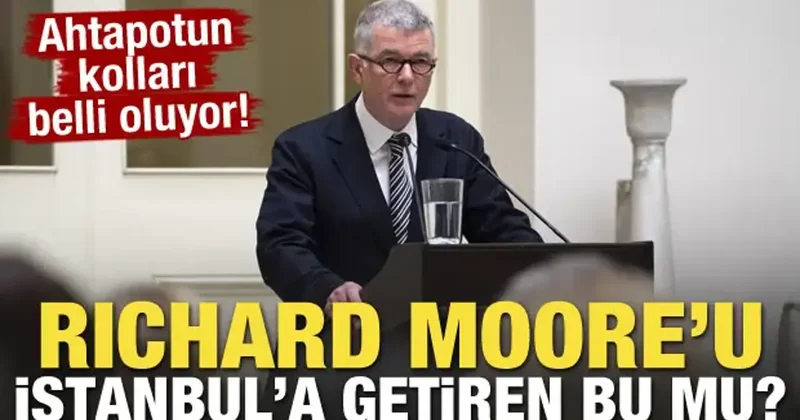 Ahtapotun kolları belli oluyor! Richard Moore u İstanbul a getiren bu mu?