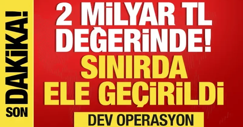 Sınırda 2 milyar TL lik uyuşturucu operasyonu