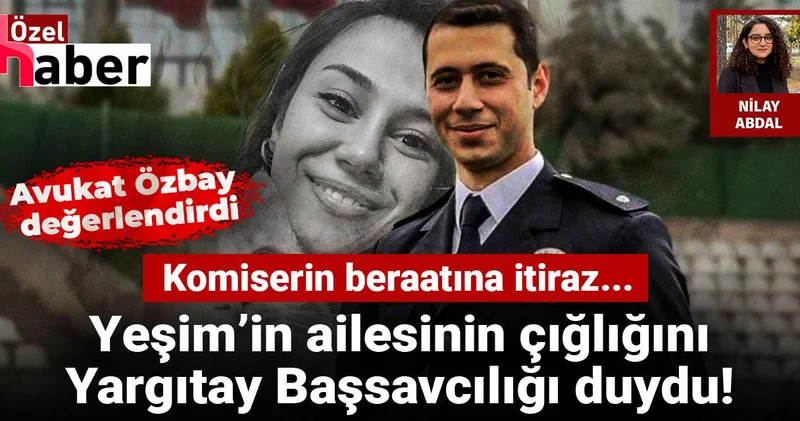 Yeşim in ailesinin çığlığını Yargıtay Başsavcılığı duydu! Komiserin beraatına itiraz