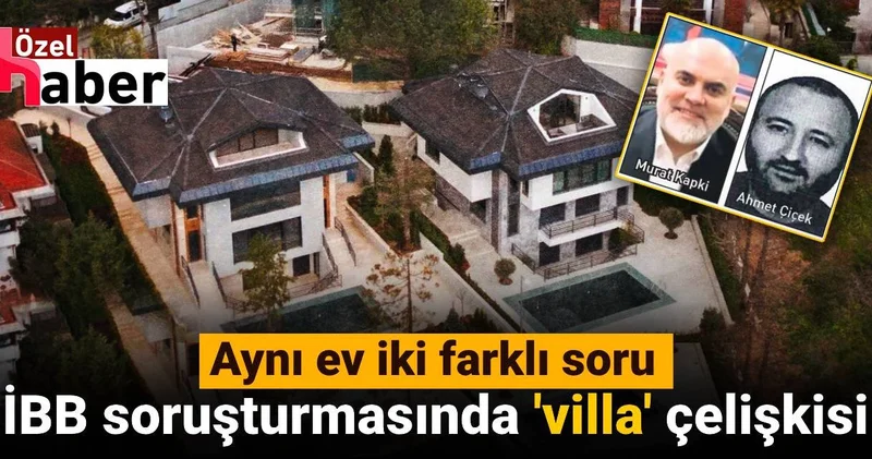İBB soruşturmasında villa çelişkisi: Aynı ev iki farklı soru