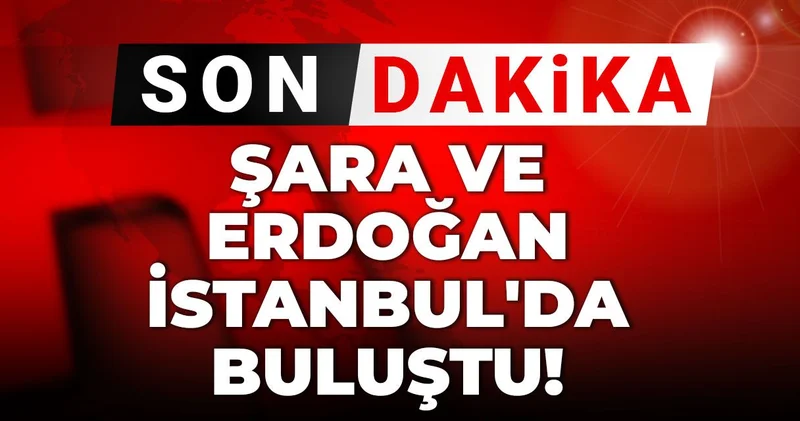 Son Dakika Şara ve Erdoğan İstanbul da buluştu