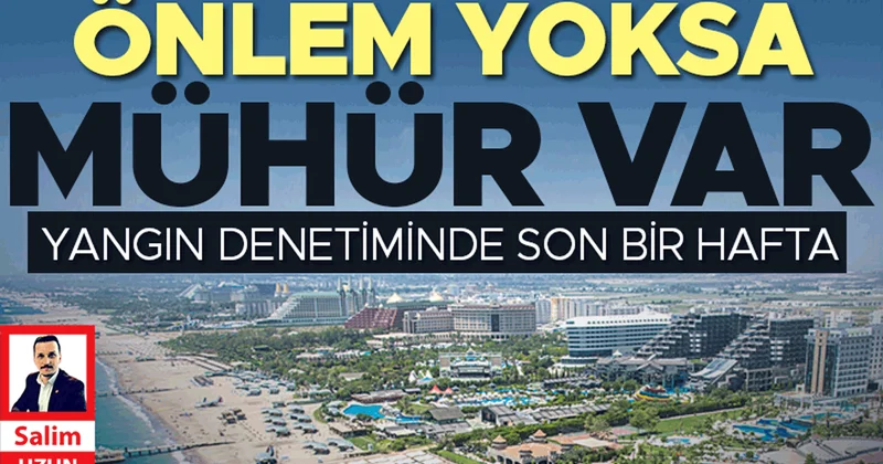 Yangın denetiminde son bir hafta: Önlem yoksa mühür var