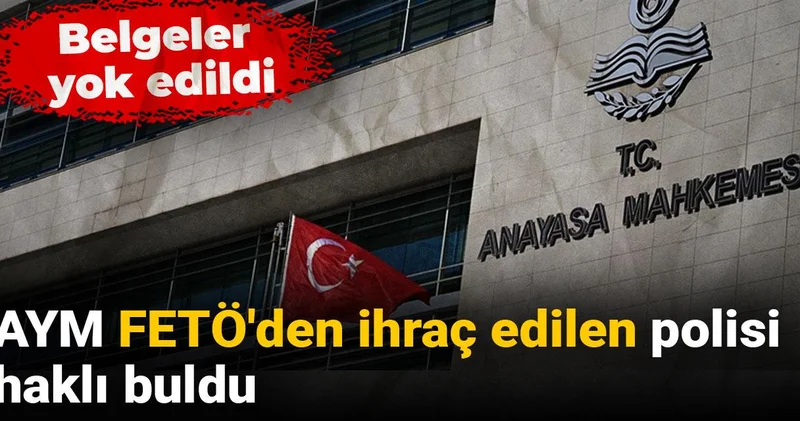 AYM FETÖ den ihraç edilen polisi haklı buldu: Belgeler yok edildi