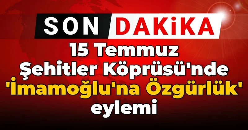 15 Temmuz Şehitler Köprüsü nde İmamoğlu na Özgürlük eylemi