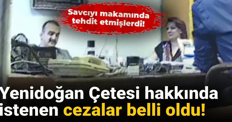 Yenidoğan Çetesi hakkında istenen cezalar belli oldu: Savcıyı makamında tehdit etmişlerdi!