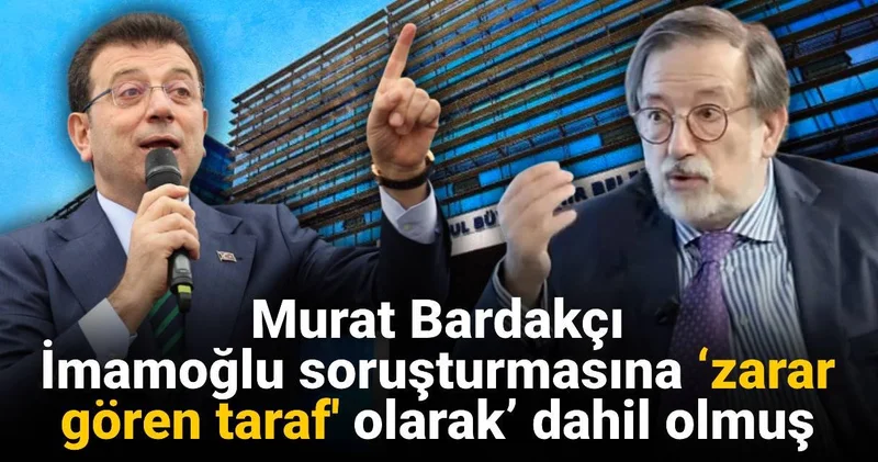 Murat Bardakçı İmamoğlu soruşturmasına ‘zarar gören taraf olarak’ dahil olmuş
