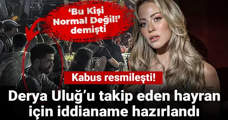 Derya Uluğ’u takip eden hayran için iddianame hazırlandı: Kabus resmileşti