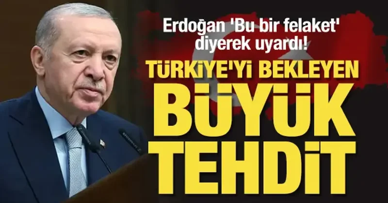 Erdoğan felaket diyerek uyardı! Türkiye yi bekleyen büyük tehdit