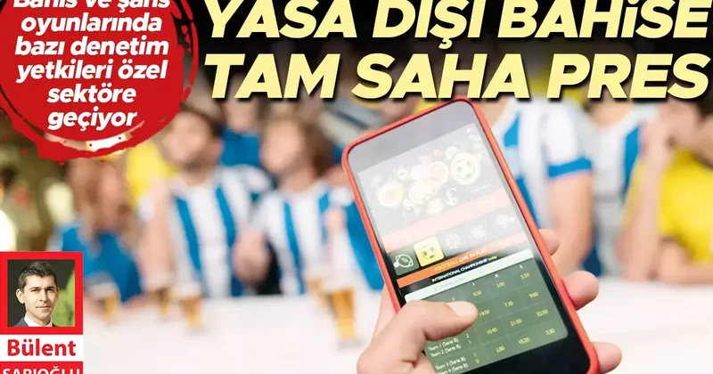 Yasa dışı bahise tam saha pres... Bahis ve şans oyunlarında bazı denetim yetkileri özel sektöre geçiyor