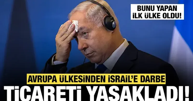 Netanyahu ya bir darbe daha: Avrupa ülkesi İsrail ile ticareti yasakladı! İlk ülke oldu...