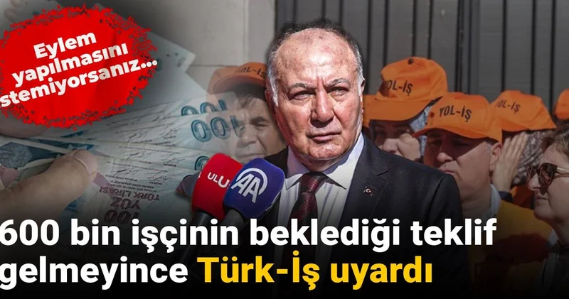 600 bin işçinin beklediği teklif gelmeyince Türk İş uyardı: Eylem yapılmasını istemiyorsanız...