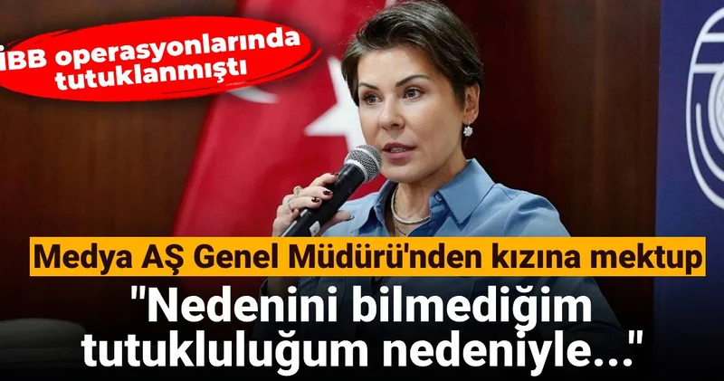 Medya AŞ Genel Müdürü nden kızına mektup: Nedenini bilmediğim tutukluluğum nedeniyle yanında olamayacağım