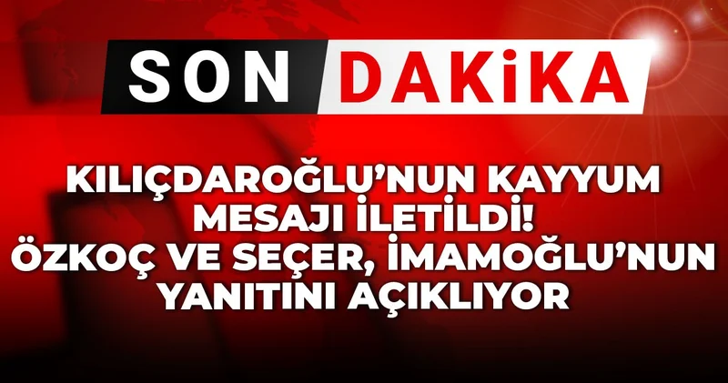 Kılıçdaroğlu nun kayyum mesajı iletildi! Özkoç ve Seçer, İmamoğlu nun yanıtın açıklıyor