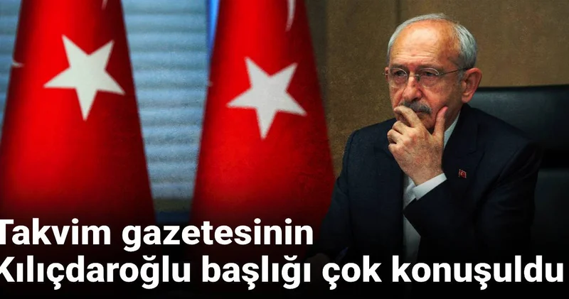 Takvim gazetesinin Kılıçdaroğlu başlığı çok konuşuldu