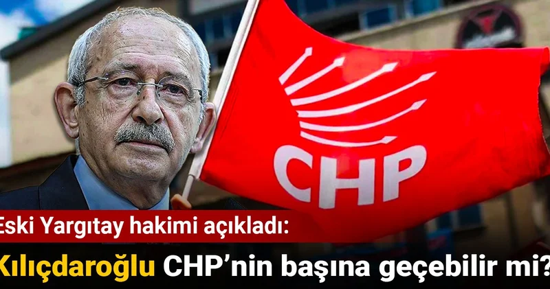 Eski Yargıtay hakimi açıkladı: Kılıçdaroğlu CHP nin başına geçebilir mi?