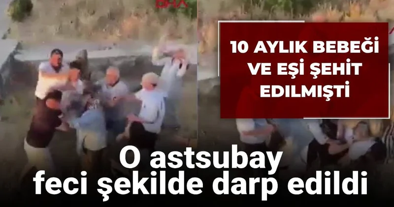 10 aylık bebeği ve eşi şehit edilmişti: O astsubay feci şekilde darp edildi