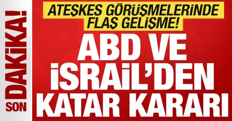ABD ve İsrail den son dakika Katar kararı! Ateşkes görüşmelerinde flaş gelişme