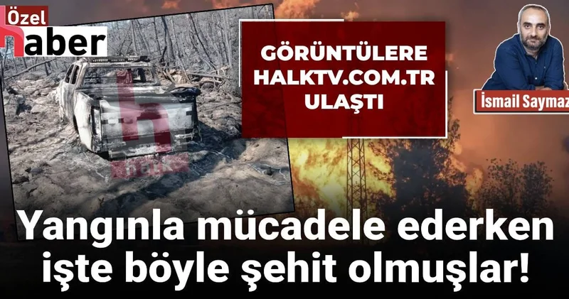 Yangınla mücadele ederken işte böyle şehit olmuşlar! Görüntülere Halk TV ulaştı