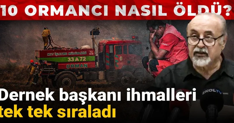 10 ormancı nasıl öldü? Dernek başkanı ihmalleri tek tek sıraladı