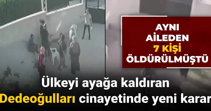 Ülkeyi ayağa kaldıran Dedeoğulları ailesi cinayetinde yeni karar