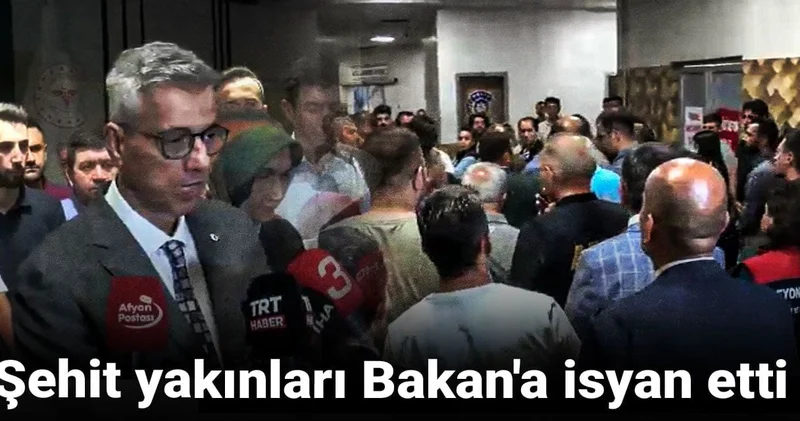 Şehit yakınları Bakan a isyan etti