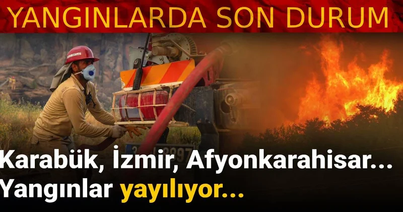 Karabük, İzmir, Afyonkarahisar... Yangınlar yayılıyor!