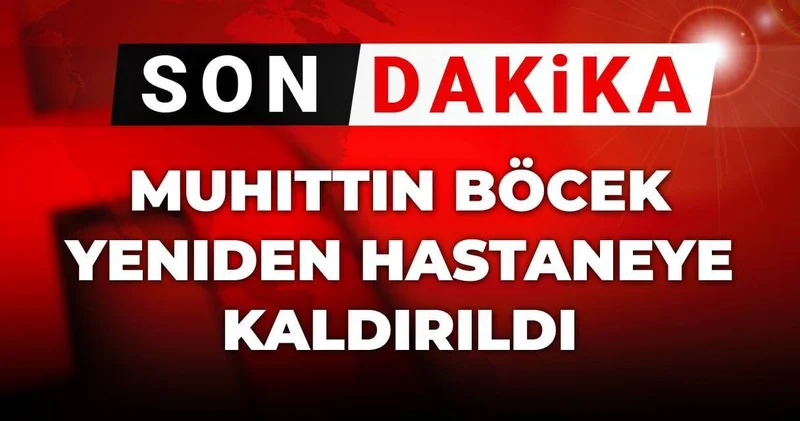 Son Dakika Muhittin Böcek yeniden hastaneye kaldırıldı