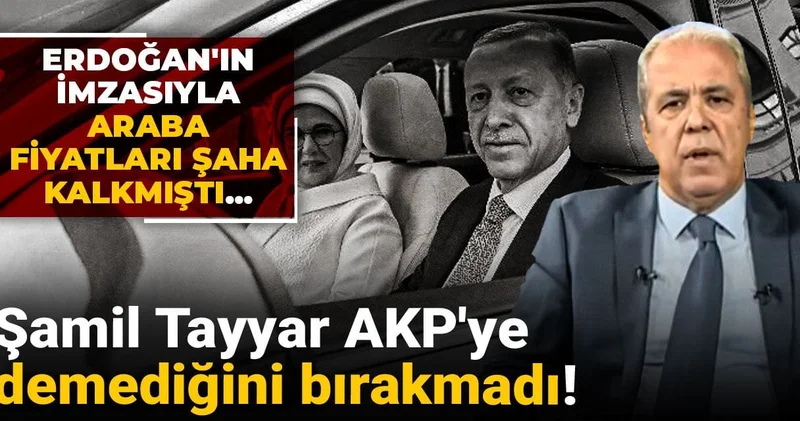 Erdoğan ın imzasıyla araba fiyatları şaha kalkmıştı...Şamil Tayyar AKP ye demediğini bırakmadı!
