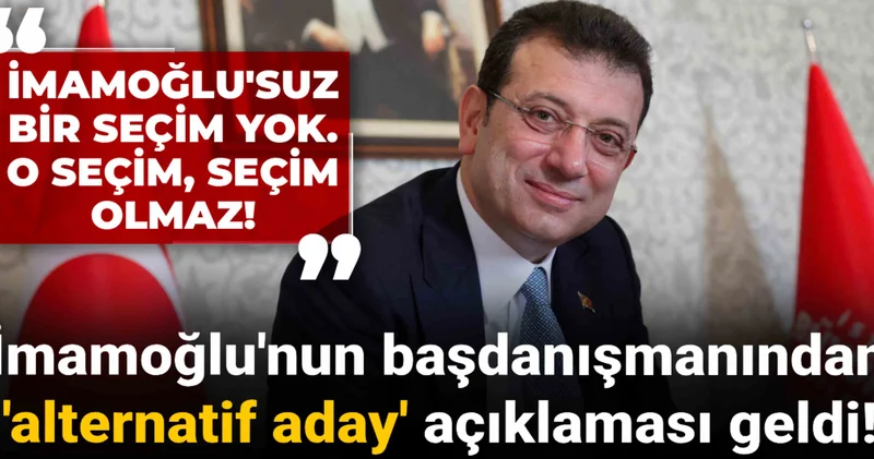 İmamoğlu nun başdanışmanından alternatif aday açıklaması geldi! İmamoğlu suz bir seçim yok!