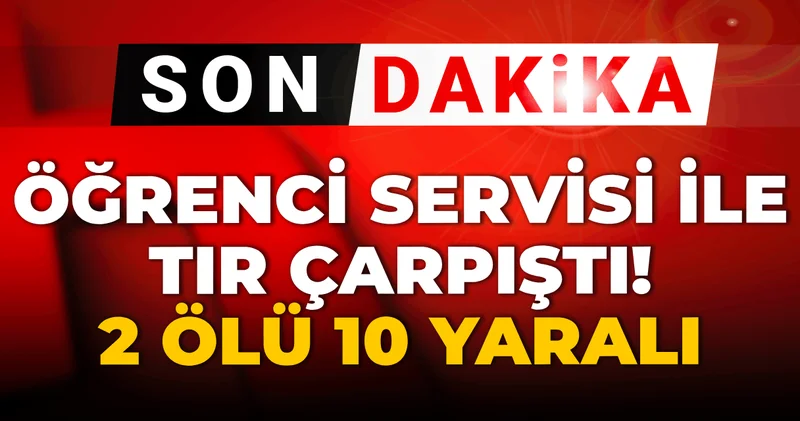 Son dakika Öğrenci servisi ile tır çarpıştı: 2 ölü 10 yaralı