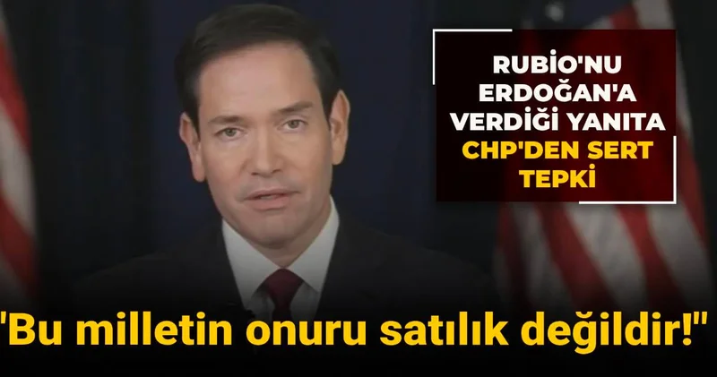 Rubio nun Erdoğan a verdiği yanıta CHP den tepki: Bu milletin onuru satılık değildir!